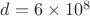 $d=6\times 10^8$