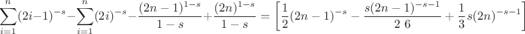$$
\sum _{i=1}^n (2 i-1)^{-s}-\sum _{i=1}^n (2 i)^{-s}-\frac{(2 n-1)^{1-s}}{1-s}+\frac{(2 n)^{1-s}}{1-s}=\left[\frac{1}{2} (2 n-1)^{-s}-\frac{s (2 n-1)^{-s-1}}{2\ 6}+\frac{1}{3} s (2 n)^{-s-1}\right]
$$