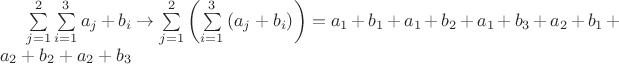 $\sum\limits_{j=1}^2\sum\limits_{i=1}^3a_j+b_i\to\sum\limits_{j=1}^2\left(\sum\limits_{i=1}^3\left(a_j+b_i\right)\right)=a_1+b_1+a_1+b_2+a_1+b_3+a_2+b_1+a_2+b_2+a_2+b_3$