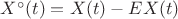 $X^{\circ}(t)=X(t)-EX(t)$