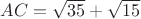 $AC=\sqrt{35}+\sqrt{15}$