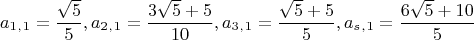 $$a_1_,_1= \frac {\sqrt 5} 5   , a_2_,_1= \frac { 3\sqrt 5 +5} {10}  , a_3_,_1= \frac {\sqrt 5+5} 5  ,    a_s_,_1= \frac {6\sqrt 5+10}  5$$