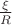 $\frac{\xi}{R}$