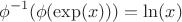 $$\phi^{-1}(\phi(\exp(x)))=\ln(x)