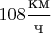 ${108\dfrac{\mbox{км}}{\mbox{ч}}}$