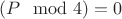 $(P\mod 4)=0$