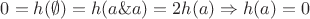 $0=h(\emptyset)=h(a\&a)=2h(a)\Rightarrow h(a)=0$