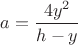 $a=\dfrac{4y^2}{h-y}$