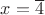 $x=\overline{4}$