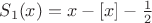 $S_1(x)=x-[x]-\frac 12$
