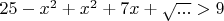 $25-x^2+x^2+7x+\sqrt{...}>9$