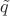$\tilde{q}$