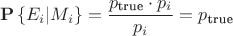 $$\[{\mathbf{P}}\left\{ {{E_i}|{M_i}} \right\} = \frac{{{p_{{\text{true}}}} \cdot {p_i}}}{{{p_i}}} = {p_{{\text{true}}}}\]$$
