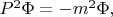 $P^2\Phi=-m^2\Phi,$
