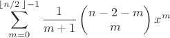 $$\sum\limits_{m=0}^{\left\lfloor {n}/{2}\; \right\rfloor -1}{\frac{1}{m+1}}\left( \begin{matrix}
   n-2-m  \\
   m  \\
\end{matrix} \right){{x}^{m}}$$