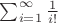 $\sum_{i=1}^{\infty} \frac{1}{i!}$