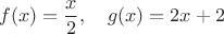 $$f(x)=\dfrac{x}{2}, \quad g(x)=2x+2$$