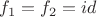 $f_1 = f_2 = id$