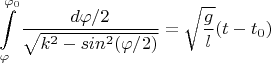$$\int\limits_{ \varphi}^{ \varphi_0} \frac{d\varphi/2}{\sqrt{k^2 - sin^2(\varphi/2) } } = \sqrt{\frac{g}{l}}(t - t_0)$$