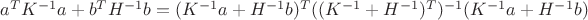 $a^TK^{-1}a+b^TH^{-1}b=(K^{-1}a+H^{-1}b)^T((K^{-1}+H^{-1})^T)^{-1}(K^{-1}a+H^{-1}b)$