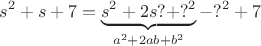 $$s^2+s+7=\underbrace{s^2+2s?+?^2}_{a^2+2ab+b^2}-?^2+7$$