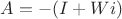 $A=-(I+ Wi)$