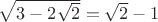 $\sqrt {3-2\sqrt 2}=\sqrt2 -1$