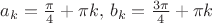 $a_k=\frac\pi 4 +\pi k,\,b_k=\frac{3\pi} 4 +\pi k$
