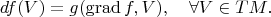 $$
df(V)=g({\rm grad}\, f,V),\quad \forall V\in TM.
$$