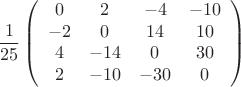 \[
\frac{1}{{25}}\left( {\begin{array}{*{20}c}
   0 & 2 & { - 4} & { - 10}  \\
   { - 2} & 0 & {14} & {10}  \\
   4 & { - 14} & 0 & {30}  \\
   2 & { - 10} & { - 30} & 0  \\
\end{array}} \right)
\]