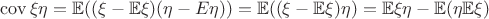 $\operatorname{cov}\xi\eta=\mathbb{E}((\xi-\mathbb{E}\xi)(\eta-\matbb{E}\eta))=\mathbb{E}((\xi-\mathbb{E}\xi)\eta)=\mathbb{E}\xi\eta-\mathbb{E}(\eta\mathbb{E}\xi)$