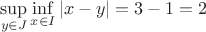 \[
\mathop {\sup }\limits_{y \in J} \mathop {\inf }\limits_{x \in I} \left| {x - y} \right| = 3 - 1 = 2
\]
