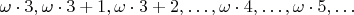$\omega\cdot 3,\omega\cdot 3+1,\omega\cdot 3+2,\ldots,\omega\cdot 4,\ldots,\omega\cdot 5,\ldots$