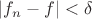 $|f_n-f|<\delta$