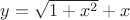 $y=\sqrt{1+x^2}+x$