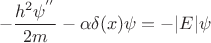 $$-\frac{h^2\psi^''}{2m}  - \alpha\delta(x)\psi=-|E|\psi$$