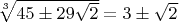 $\sqrt[3]{45 \pm 29\sqrt{2}}=3 \pm \sqrt{2}$