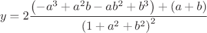 $$\[
y = 2\frac{{\left( { - a^3  + a^2 b - ab^2  + b^3 } \right) + \left( {a + b} \right)}}{{\left( {1 + a^2  + b^2 } \right)^2 }}
\]$
