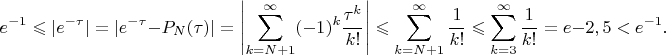 $$e^{-1}\leqslant|e^{-\tau}|=|e^{-\tau}-P_N(\tau)|=\left|\sum\limits_{k=N+1}^{\infty}(-1)^k\frac{\tau^k}{k!}\right|\leqslant\sum\limits_{k=N+1}^{\infty}\frac1{k!}\leqslant\sum\limits_{k=3}^{\infty}\frac1{k!}=e-2,5<e^{-1}.$$