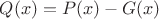 $Q(x)=P(x)-G(x) $