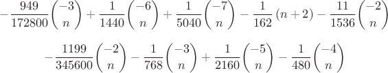 $$-{\frac {949}{172800}\binom{-3}{n}}+{\frac {1}{1440}\binom{-6}{n}}+{\frac {1}{5040}\binom{-7}{n}} - \frac{1}{162}\,(n+2) - {\frac {11}{1536}\binom{-2}{n}}$$
$$-{\frac {1199}{345600}\binom{-2}{n} - {\frac {1}{768}\binom{-3}{n}}+{\frac {1}{2160}\binom{-5}{n}} - {\frac {1}{480}\binom{-4}{n}}$$