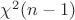 ${\chi ^2}(n - 1)$
