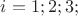 $i=1;2;3;$