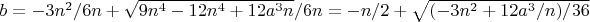 $b = - 3n^2/6n + \sqrt{9n^4 - 12n^4 + 12a^3n} /6n=-n/2+ \sqrt{( - 3n^2 + 12a^3/n)/36}$