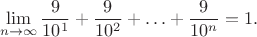 $$\lim_{n\to \infty}\frac {9}{10^1}+\frac {9}{10^2}+\ldots+\frac {9}{10^n}=1.$$