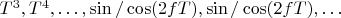 $T^3,T^4,\ldots,\sin/\cos(2fT),\sin/\cos(2fT),\ldots$
