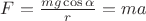 $F = \frac{mg\cos\alpha}{r} = ma$