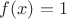 $ f(x)=1$
