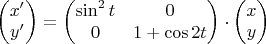 $\begin{pmatrix} x' \\ y' \end{pmatrix}=\begin{pmatrix}
\sin^2 t & 0  \\ 0 & 1+\cos2t   \end{pmatrix} \cdot \begin{pmatrix} x \\ y \end{pmatrix}$