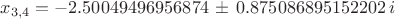 $x_{3,4}=-2.50049496956874 \, \pm \, 0.875086895152202 \, i $